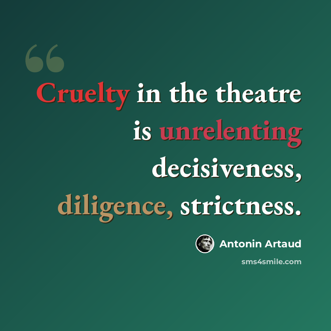 “Cruelty in the theatre is unrelenting decisiveness, diligence, strictness.” quote by Antonin Artaud