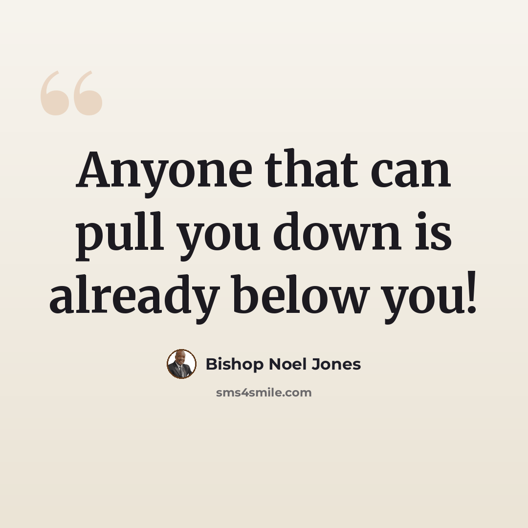 “Anyone that can pull you down is already below you!” quote by Bishop Noel Jones