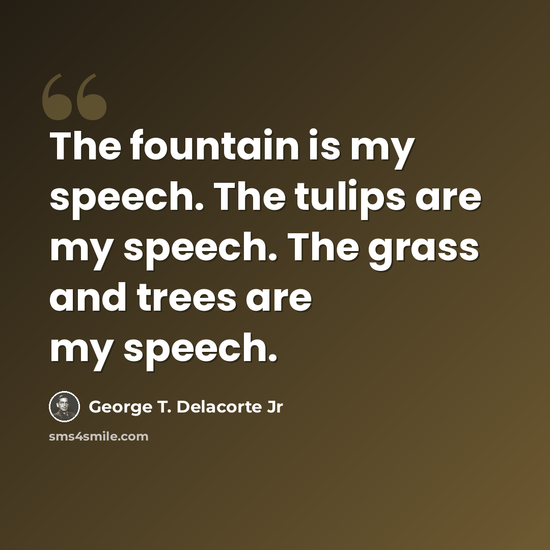 “The fountain is my speech. The tulips are my speech. The grass and trees are my speech.” quote by George T. Delacorte Jr