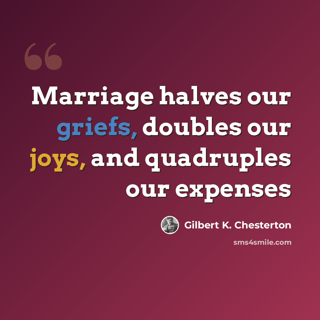 “Marriage halves our griefs, doubles our joys, and quadruples our expenses” quote by Gilbert K. Chesterton