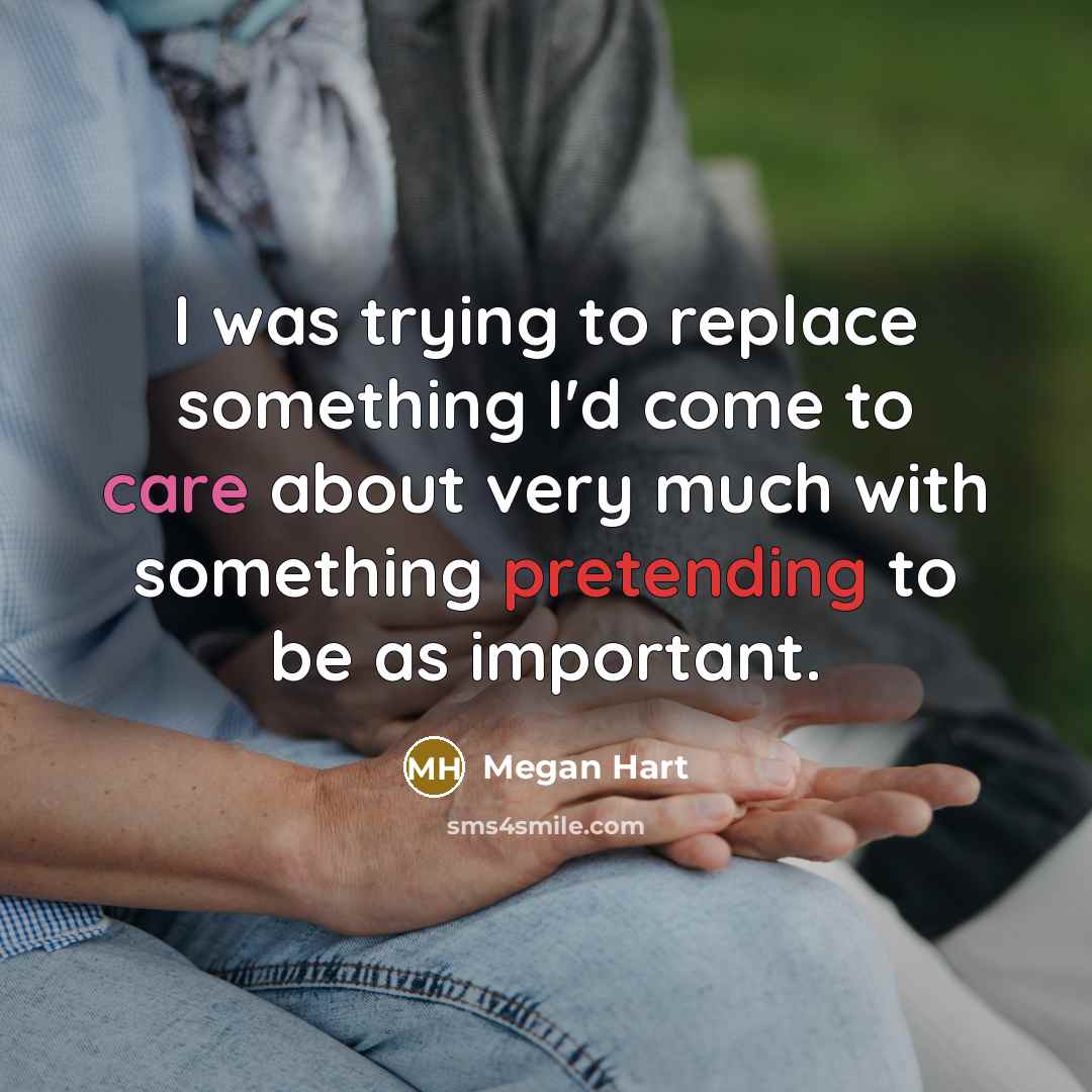 “I was trying to replace something I'd come to care about very much with something pretending to be as important.” quote by Megan Hart