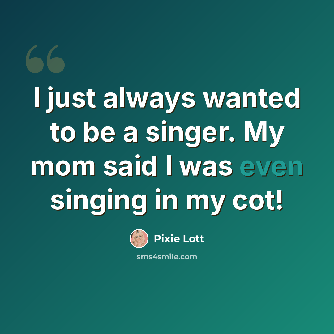 “I just always wanted to be a singer. My mom said I was even singing in my cot!” quote by Pixie Lott