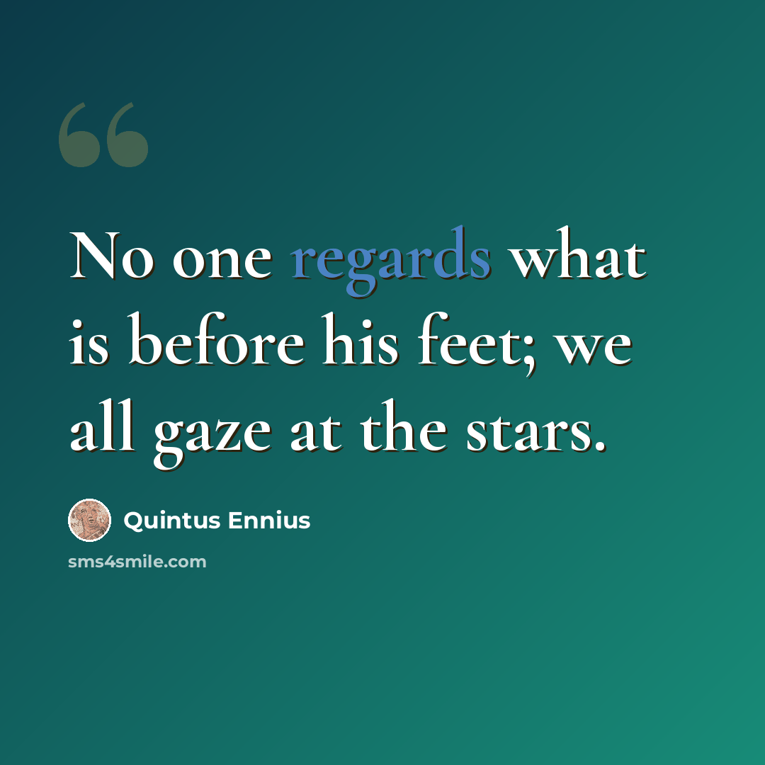 “No one regards what is before his feet; we all gaze at the stars.” quote by Quintus Ennius