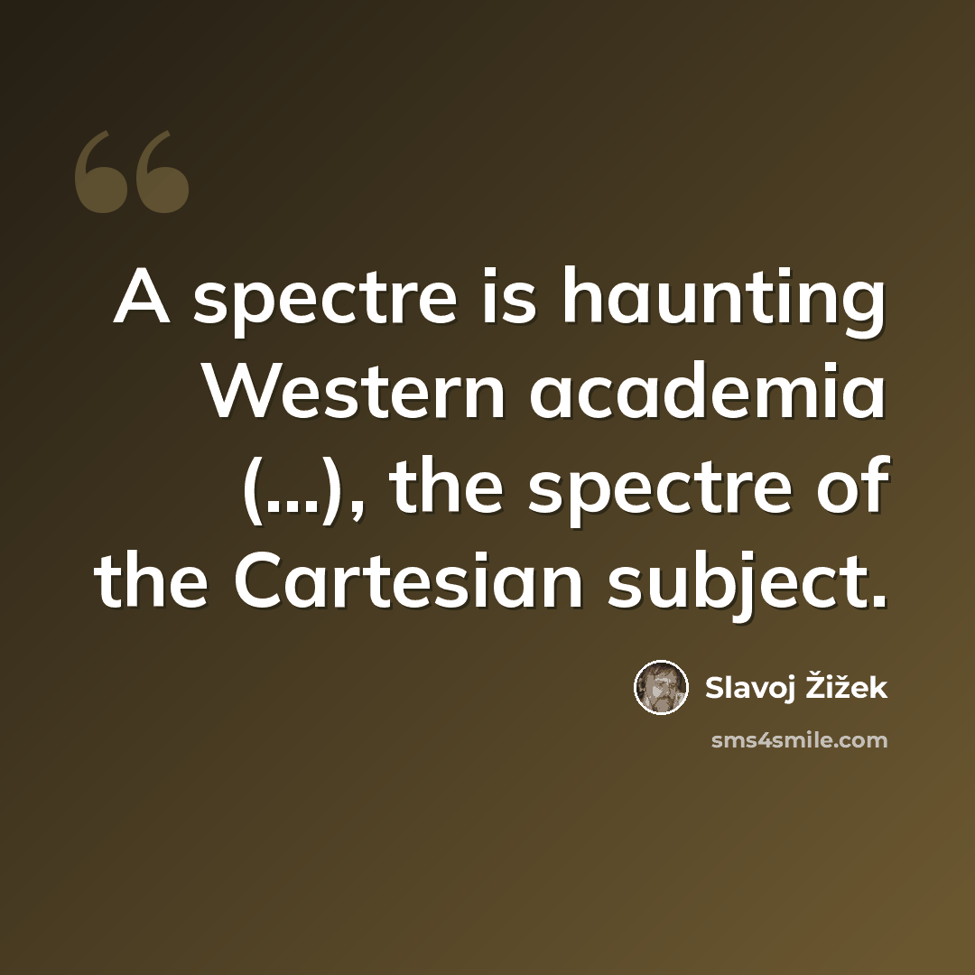 “A spectre is haunting Western academia (...), the spectre of the Cartesian subject.” quote by Slavoj Žižek