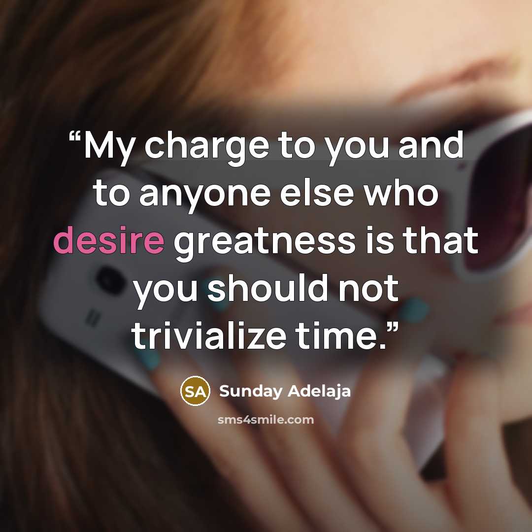 “My charge to you and to anyone else who desire greatness is that you should not trivialize time.” quote by Sunday Adelaja