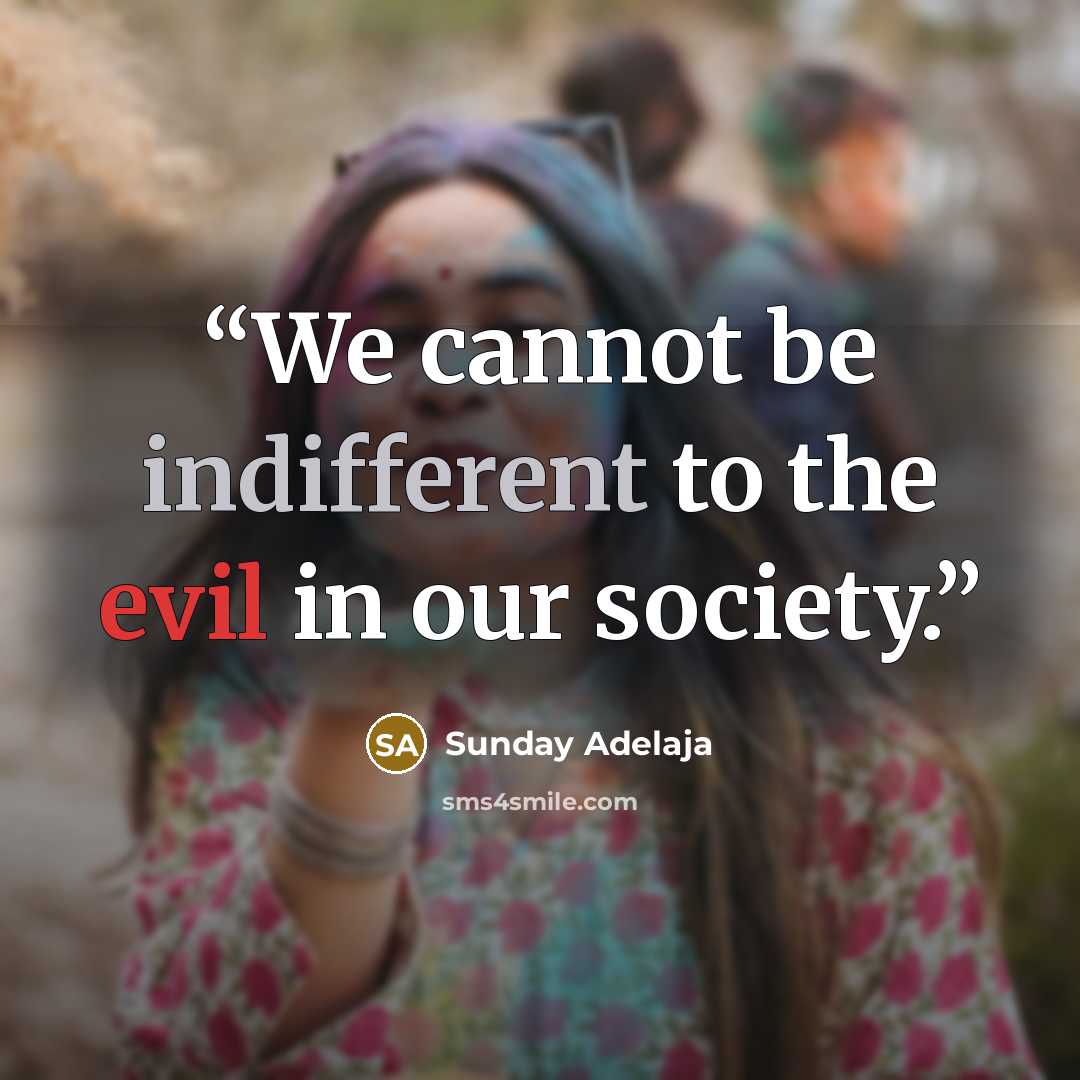 “We cannot be indifferent to the evil in our society.” quote by Sunday Adelaja