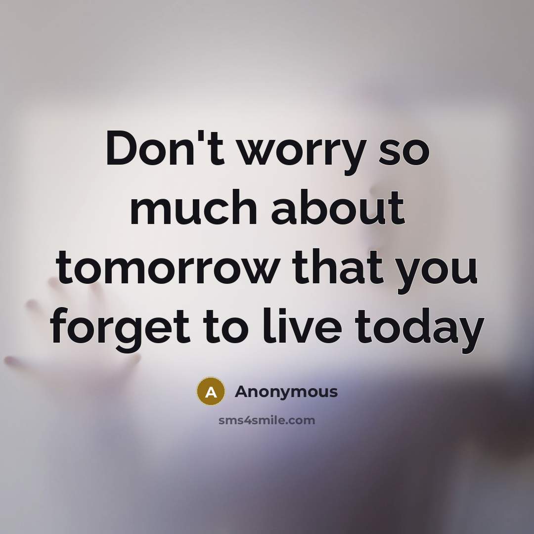 “Don't worry so much about tomorrow that you forget to live today” quote by Anonymous
