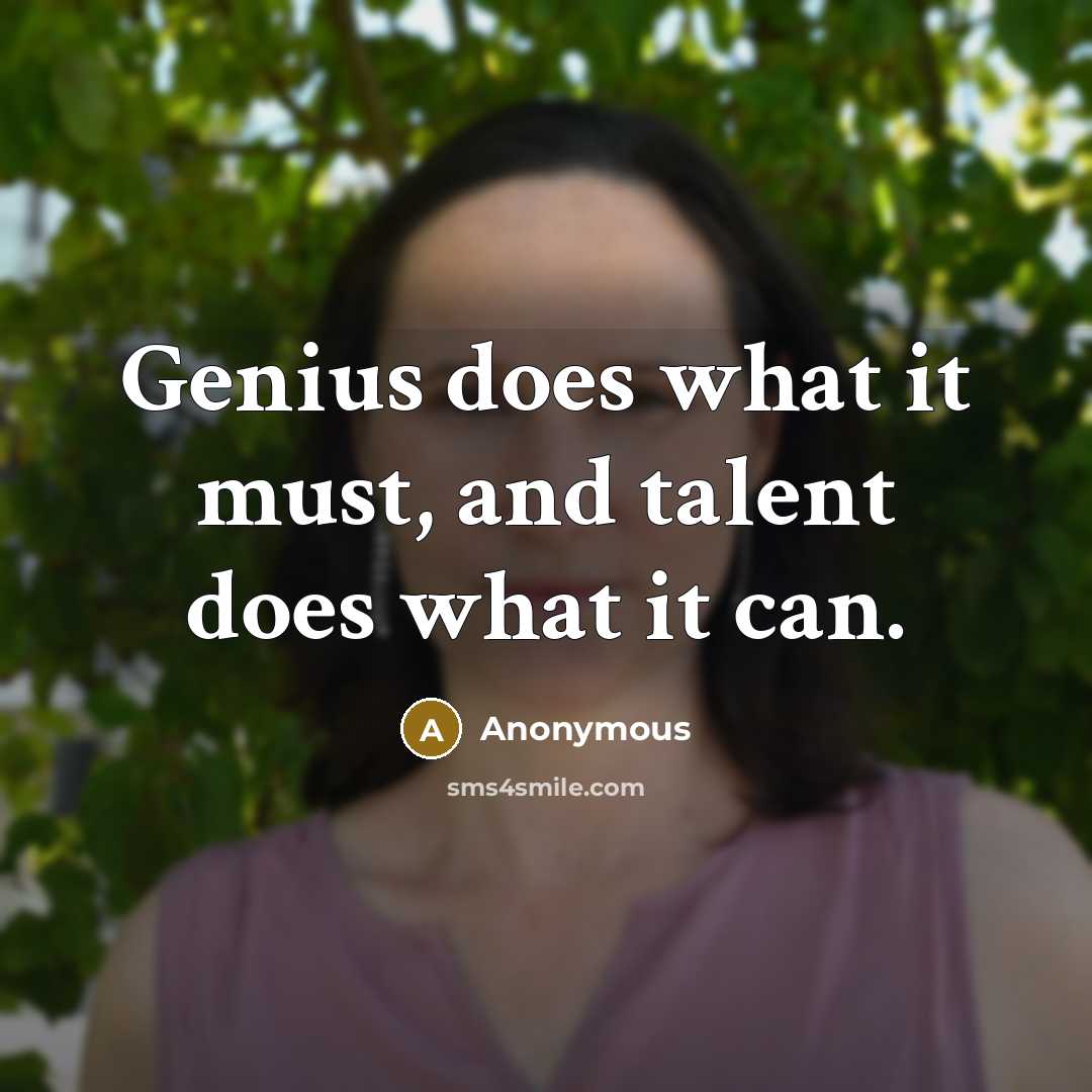 “Genius does what it must, and talent does what it can.” quote by Anonymous