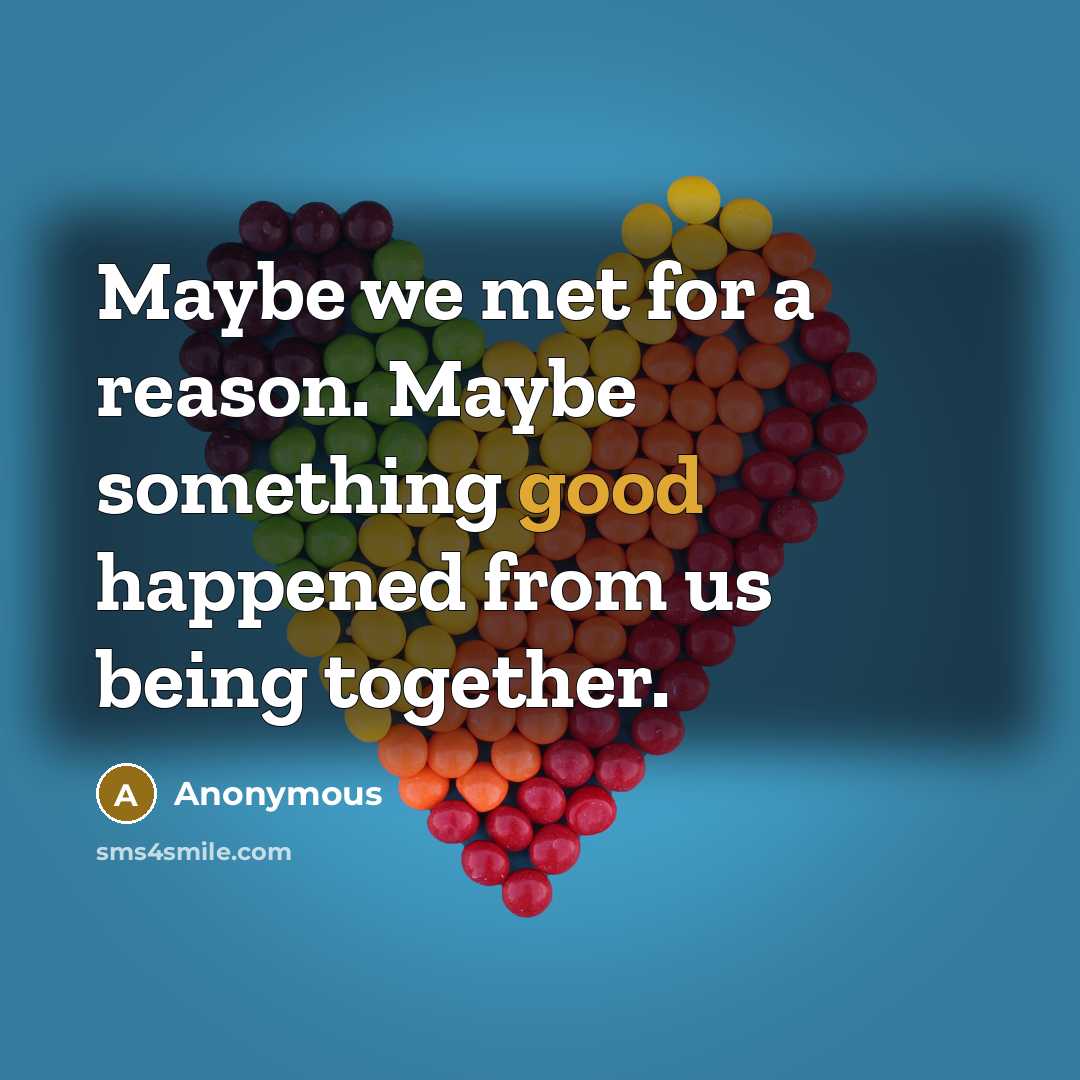 “Maybe we met for a reason. Maybe something good happened from us being together.” quote by Anonymous
