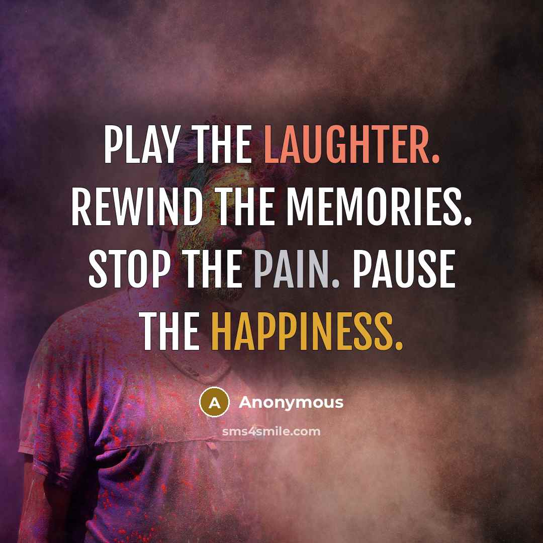 “Play the laughter. Rewind the memories. Stop the pain. Pause the happiness.” quote by Anonymous