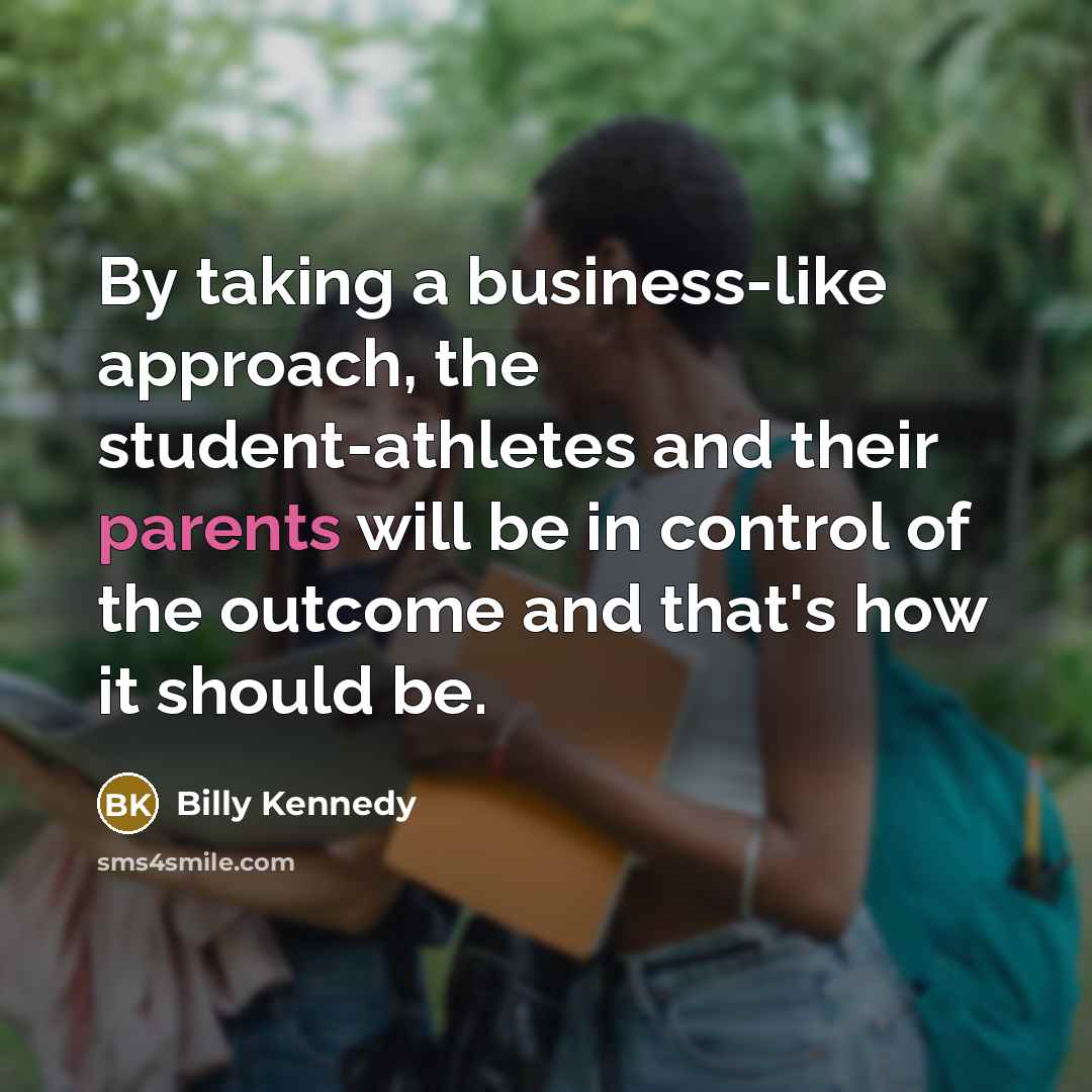 “By taking a business-like approach, the student-athletes and their parents will be in control of the outcome and that's how it should be.” quote by Billy Kennedy