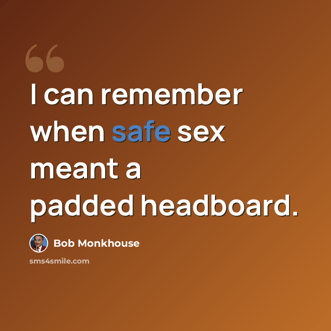 “I can remember when safe sex meant a padded headboard.” quote by Bob Monkhouse