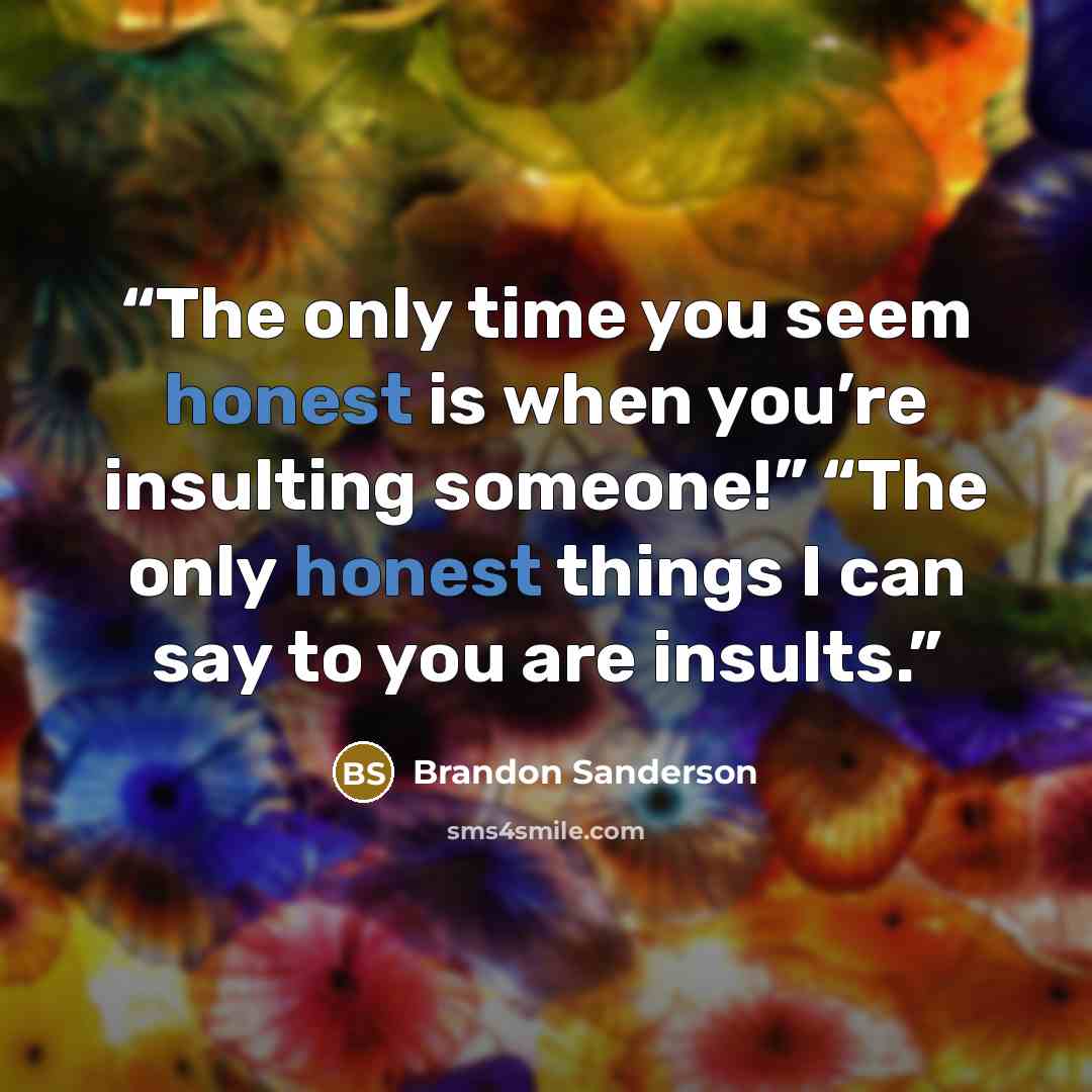“The only time you seem honest is when you’re insulting someone!” “The only honest things I can say to you are insults.” quote by Brandon Sanderson