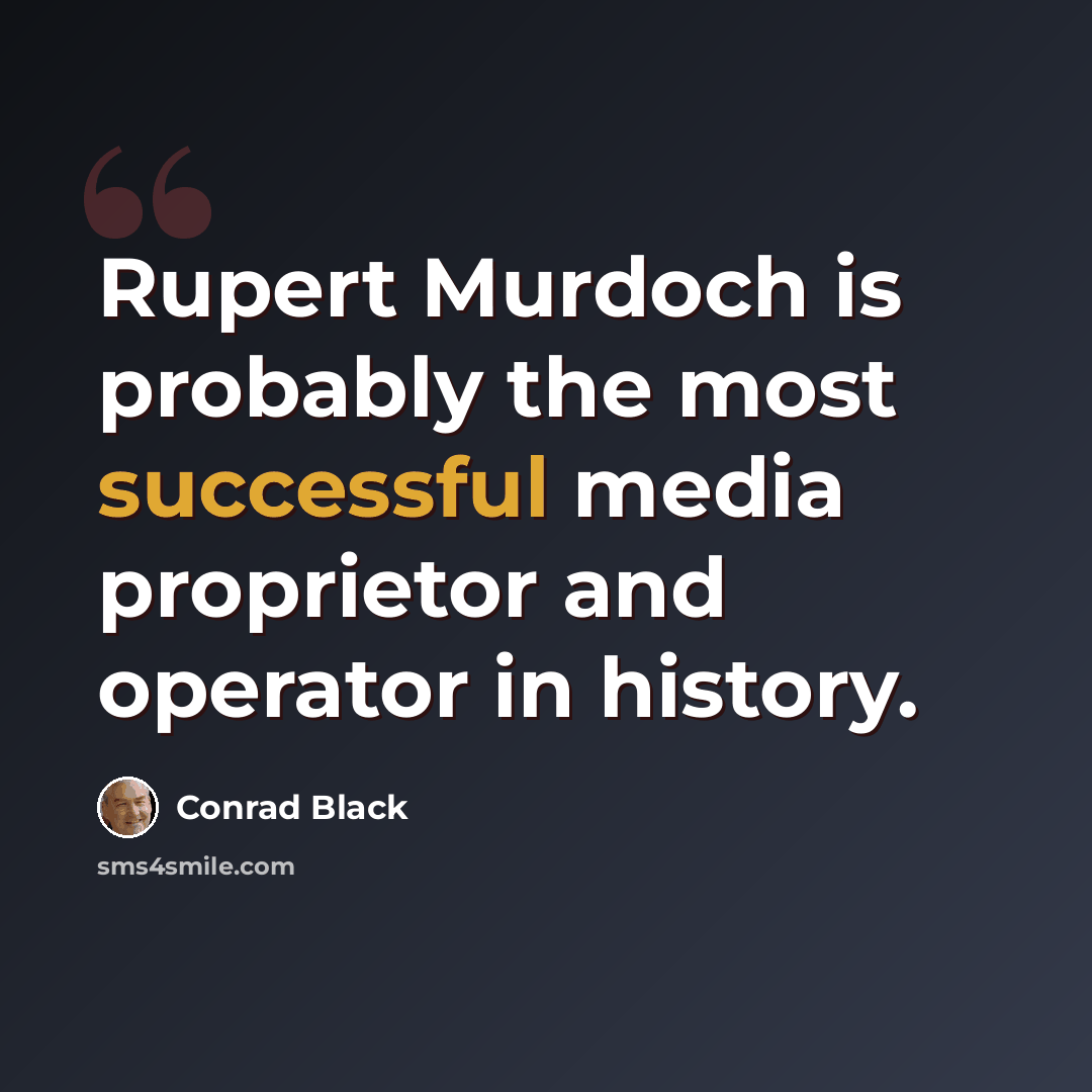 “Rupert Murdoch is probably the most successful media proprietor and operator in history.” quote by Conrad Black