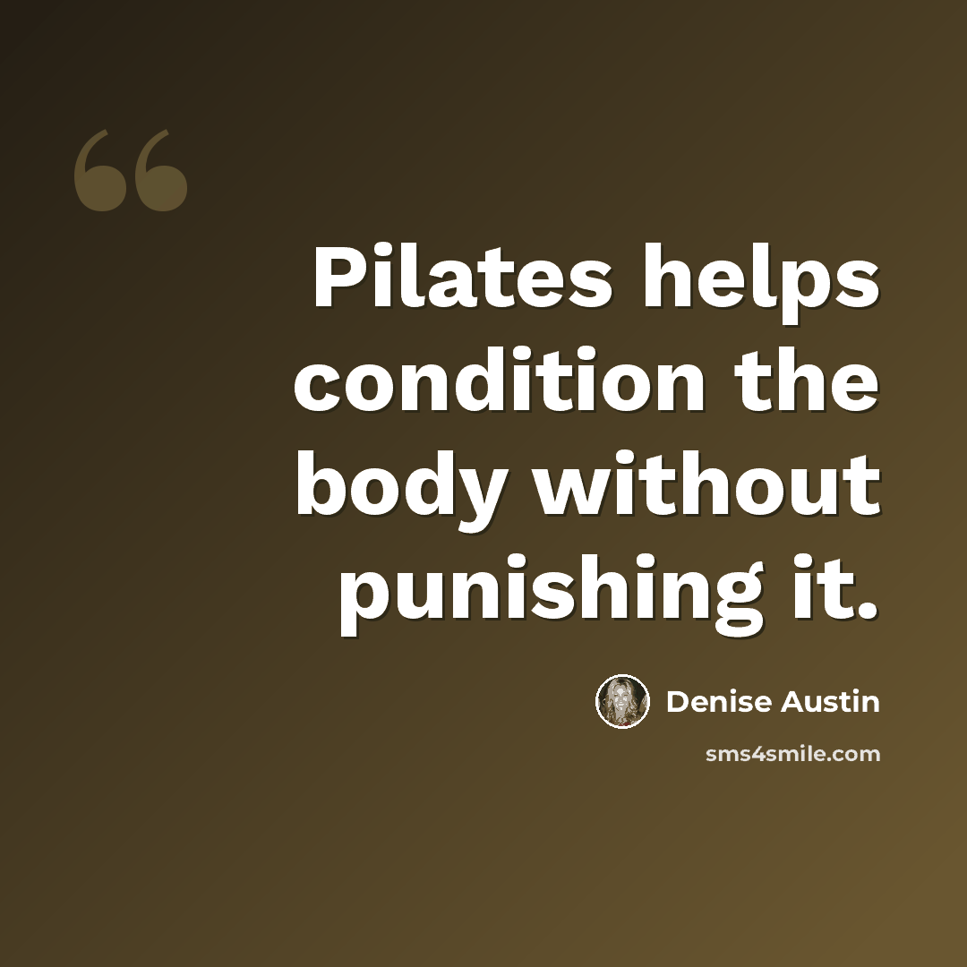 “Pilates helps condition the body without punishing it.” quote by Denise Austin