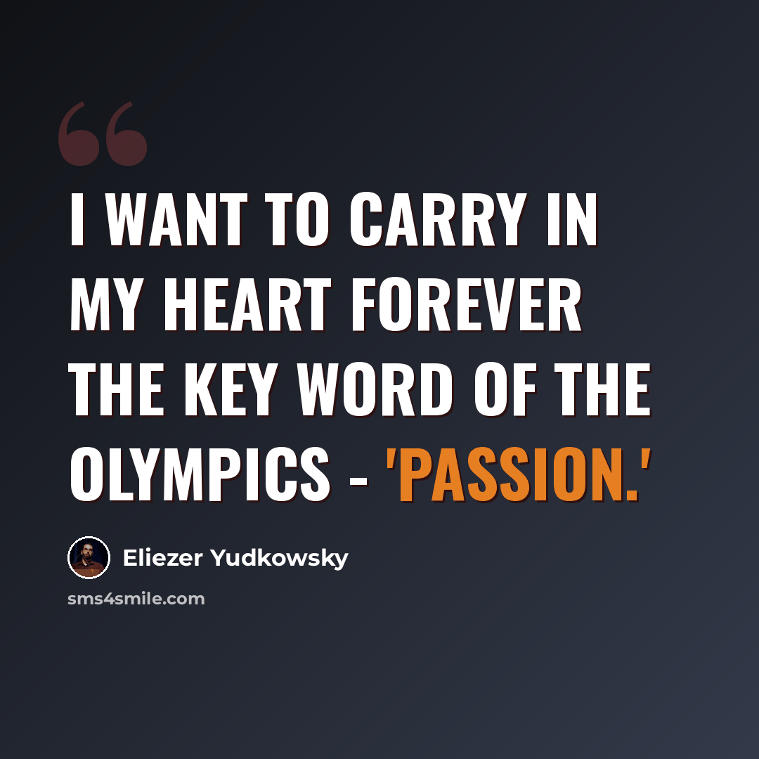 “I want to carry in my heart forever the key word of the Olympics - 'passion.'” quote by Eliezer Yudkowsky
