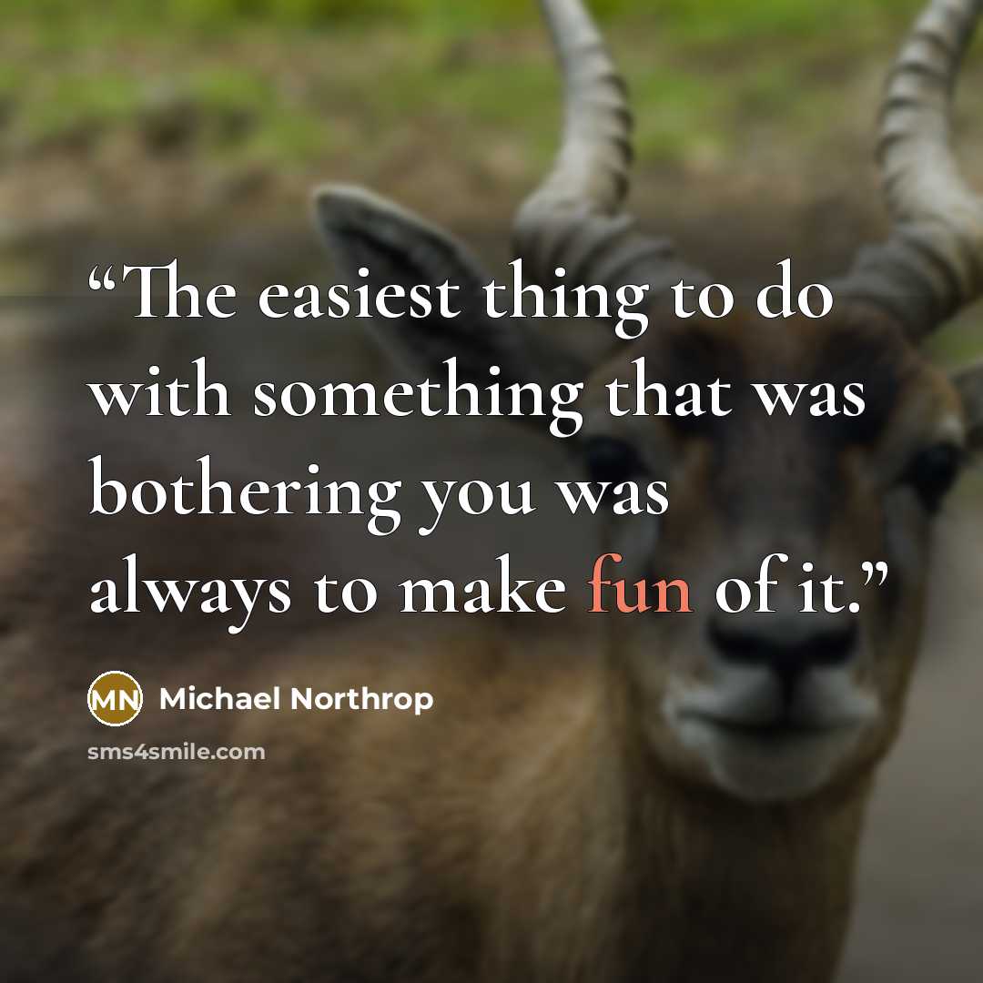 “The easiest thing to do with something that was bothering you was always to make fun of it.” quote by Michael Northrop