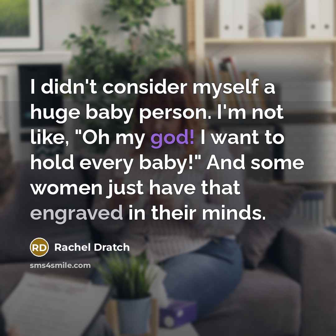 “I didn't consider myself a huge baby person. I'm not like, "Oh my god! I want to hold every baby!" And some women just have that engraved in their minds.” quote by Rachel Dratch