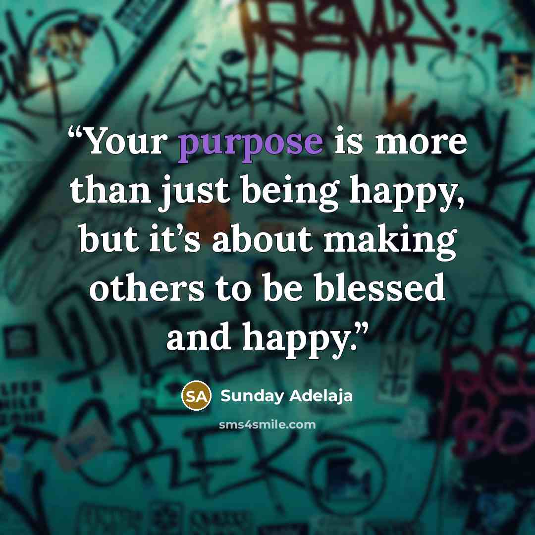 “Your purpose is more than just being happy, but it’s about making others to be blessed and happy.” quote by Sunday Adelaja