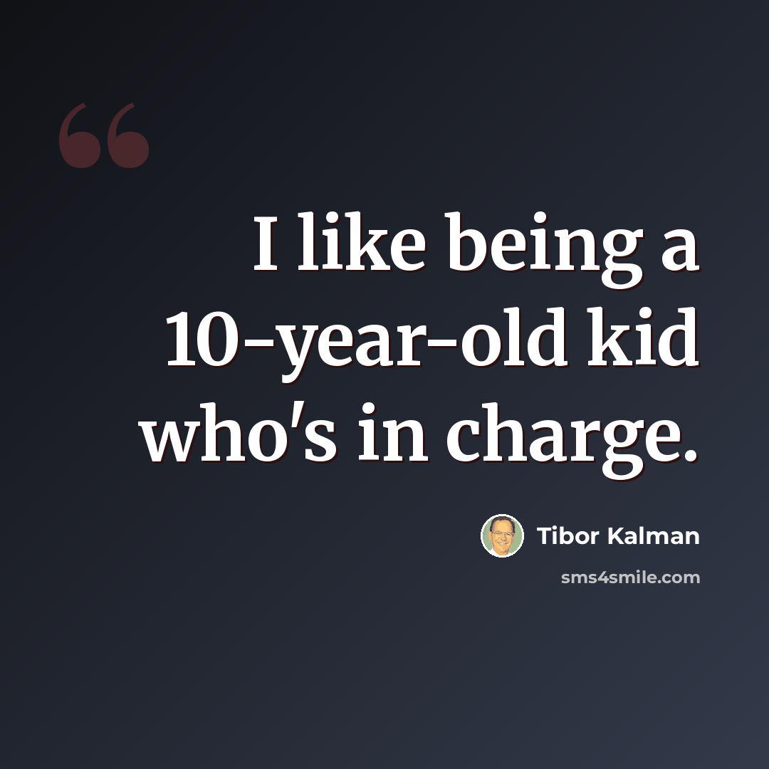 “I like being a 10-year-old kid who's in charge.” quote by Tibor Kalman