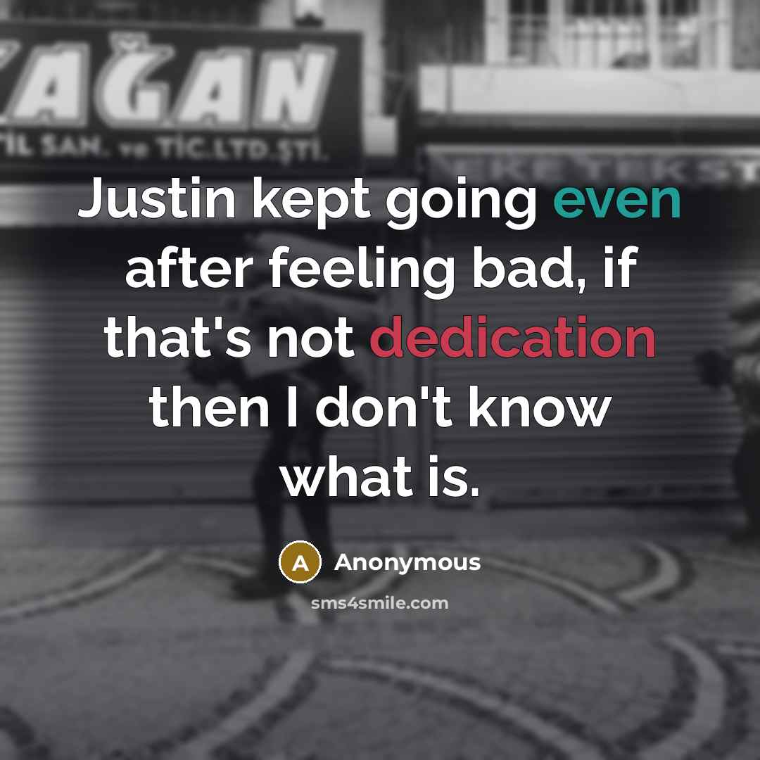 “Justin kept going even after feeling bad, if that's not dedication then I don't know what is.” quote by Anonymous