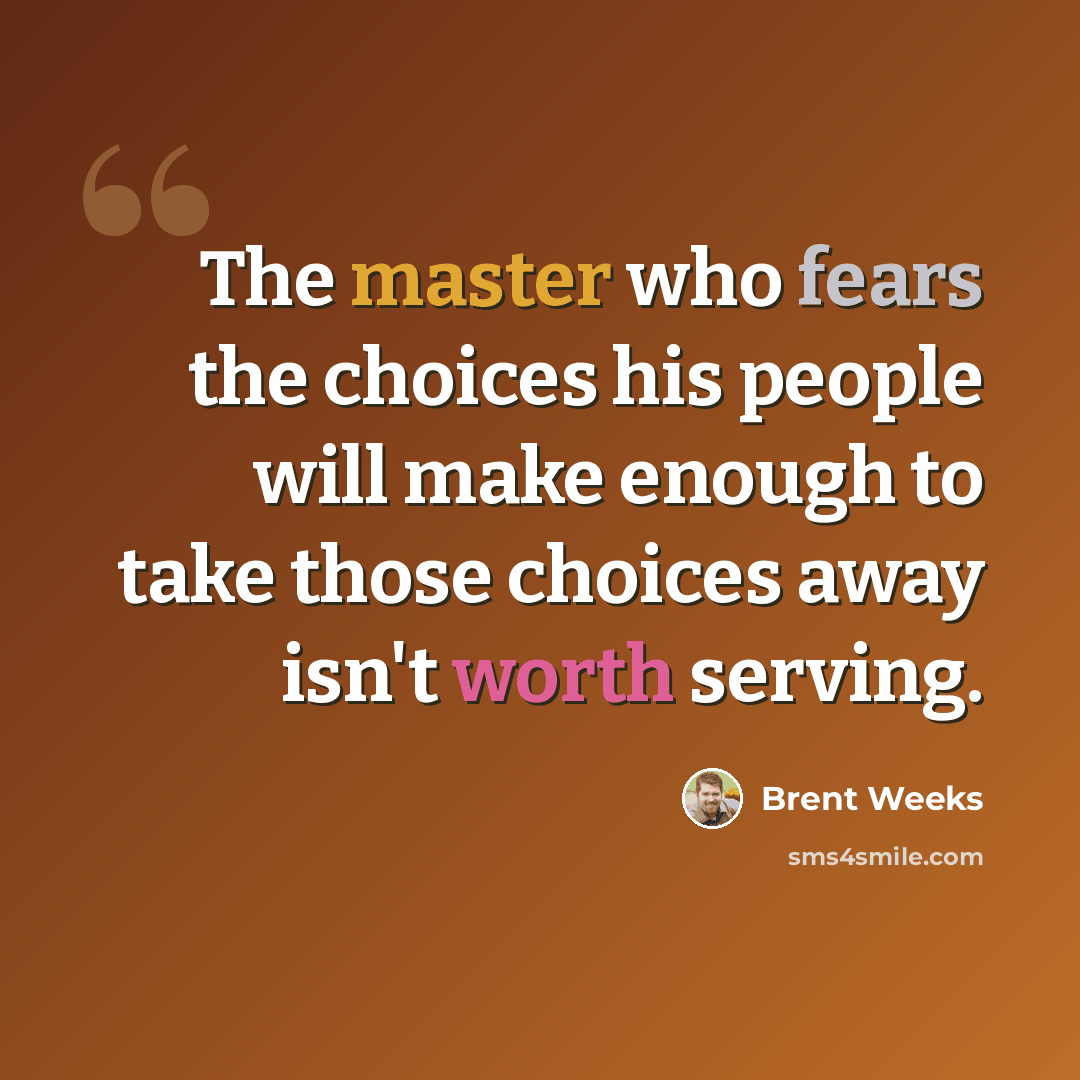 “The master who fears the choices his people will make enough to take those choices away isn't worth serving.” quote by Brent Weeks
