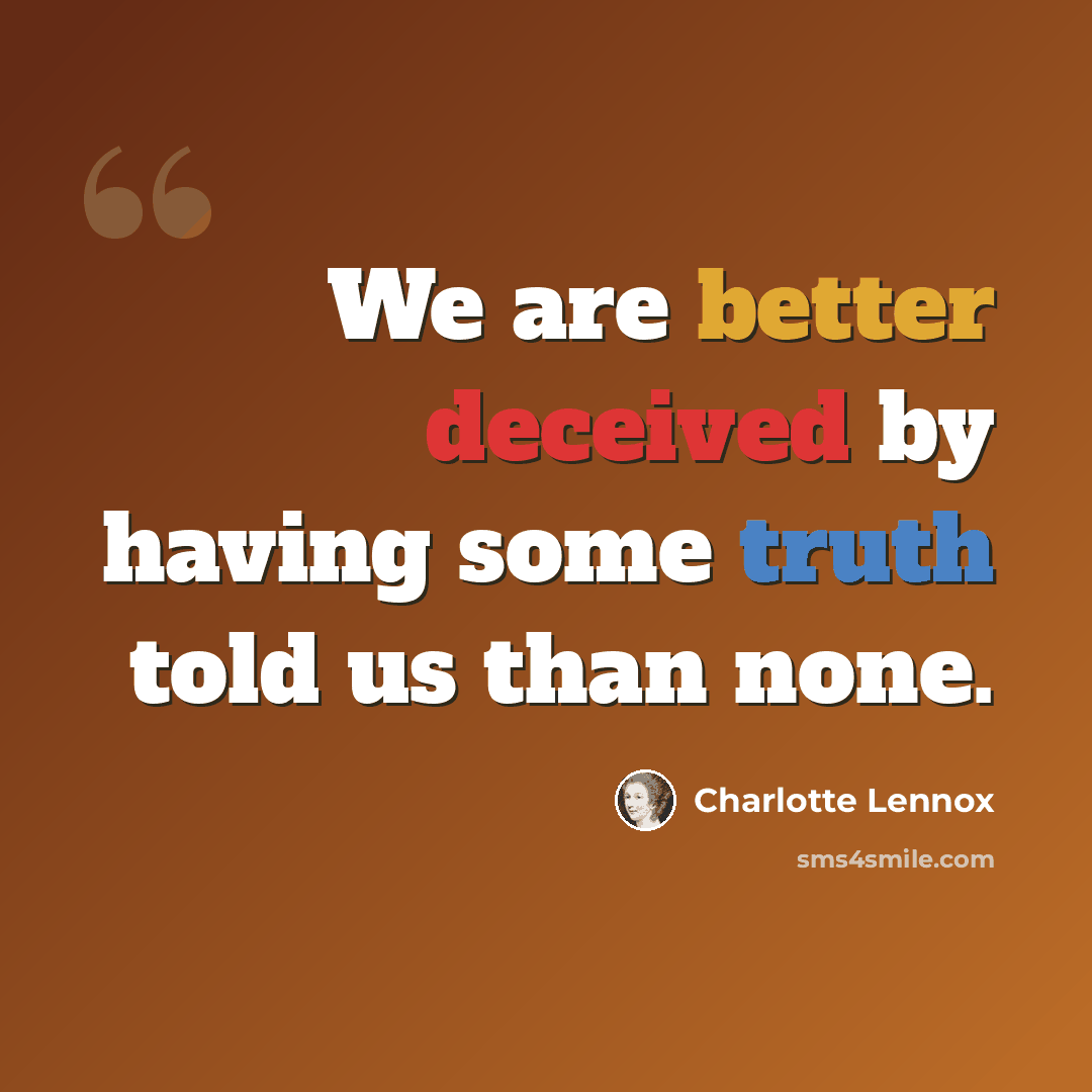 “We are better deceived by having some truth told us than none.” quote by Charlotte Lennox