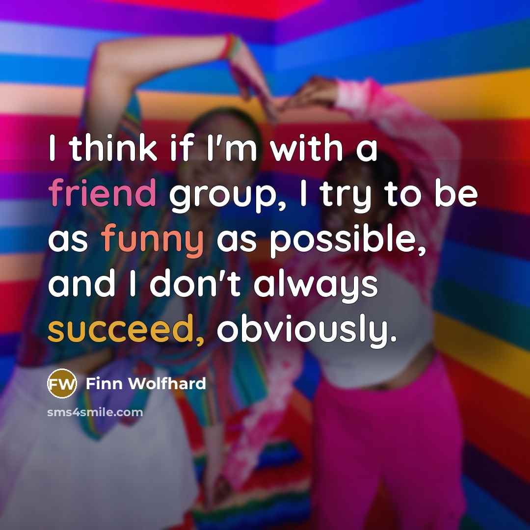 “I think if I'm with a friend group, I try to be as funny as possible, and I don't always succeed, obviously.” quote by Finn Wolfhard
