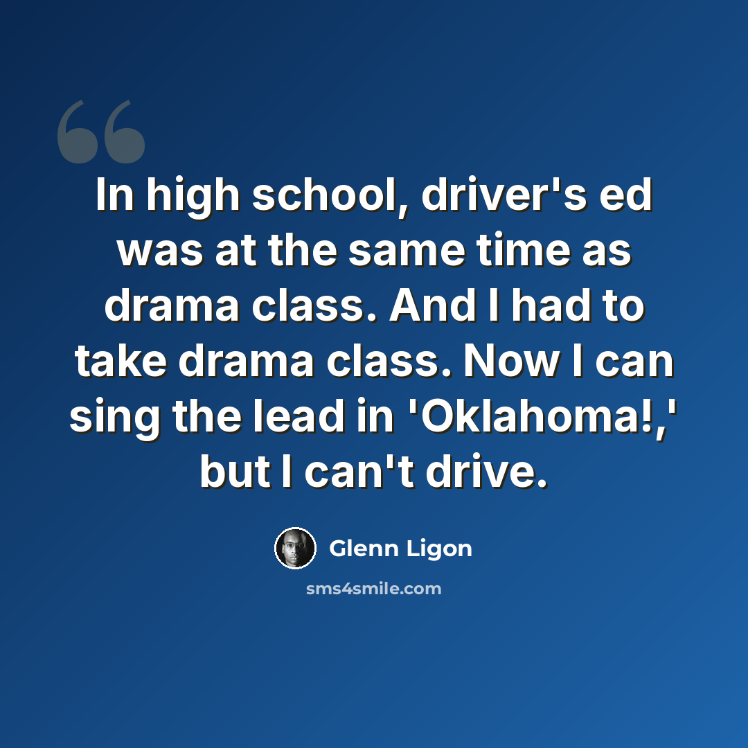 “In high school, driver's ed was at the same time as drama class. And I had to take drama class. Now I can sing the lead in 'Oklahoma!,' but I can't drive.” quote by Glenn Ligon