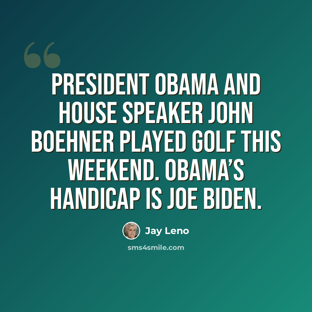 “President Obama and House Speaker John Boehner played golf this weekend. Obama’s handicap is Joe Biden.” quote by Jay Leno