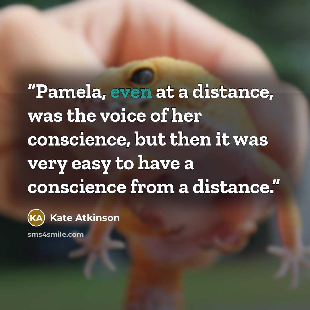 “Pamela, even at a distance, was the voice of her conscience, but then it was very easy to have a conscience from a distance.” quote by Kate Atkinson