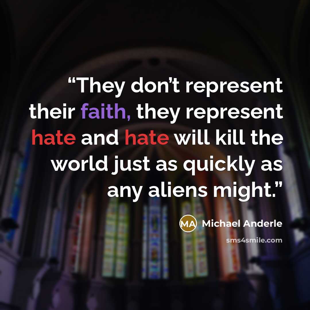 “They don’t represent their faith, they represent hate and hate will kill the world just as quickly as any aliens might.” quote by Michael Anderle