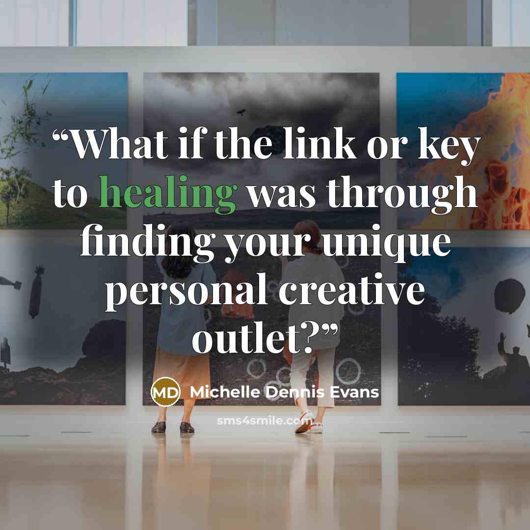 “What if the link or key to healing was through finding your unique personal creative outlet?” quote by Michelle Dennis Evans