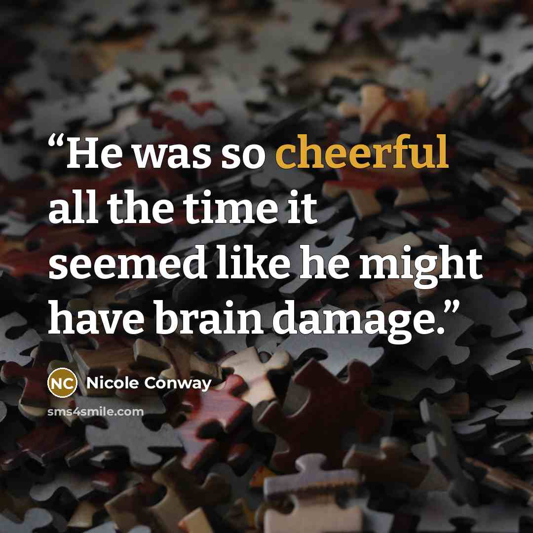 “He was so cheerful all the time it seemed like he might have brain damage.” quote by Nicole Conway