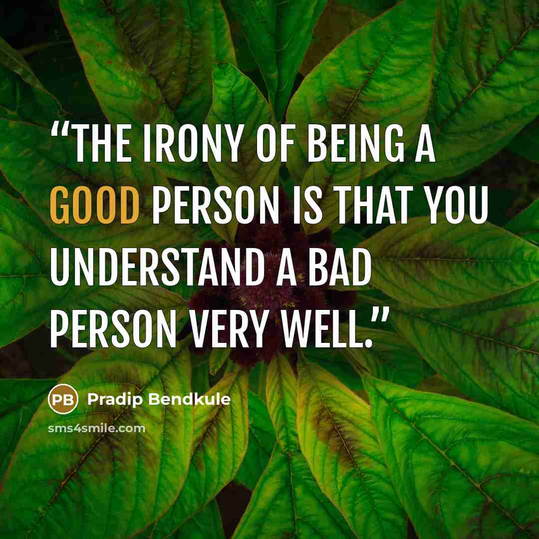 “The irony of being a good person is that you understand a bad person very well.” quote by Pradip Bendkule
