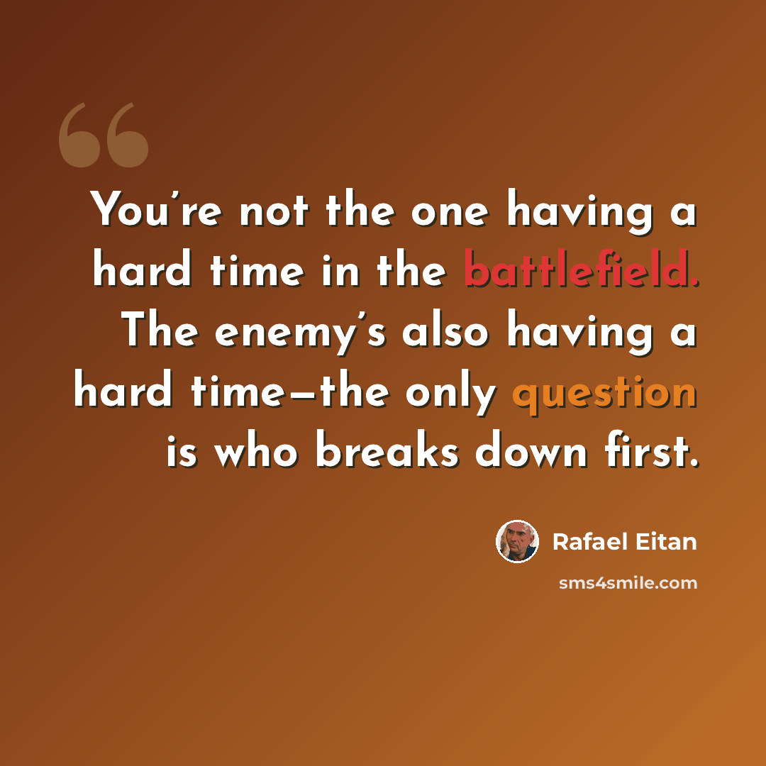“You’re not the one having a hard time in the battlefield. The enemy’s also having a hard time—the only question is who breaks down first.” quote by Rafael Eitan