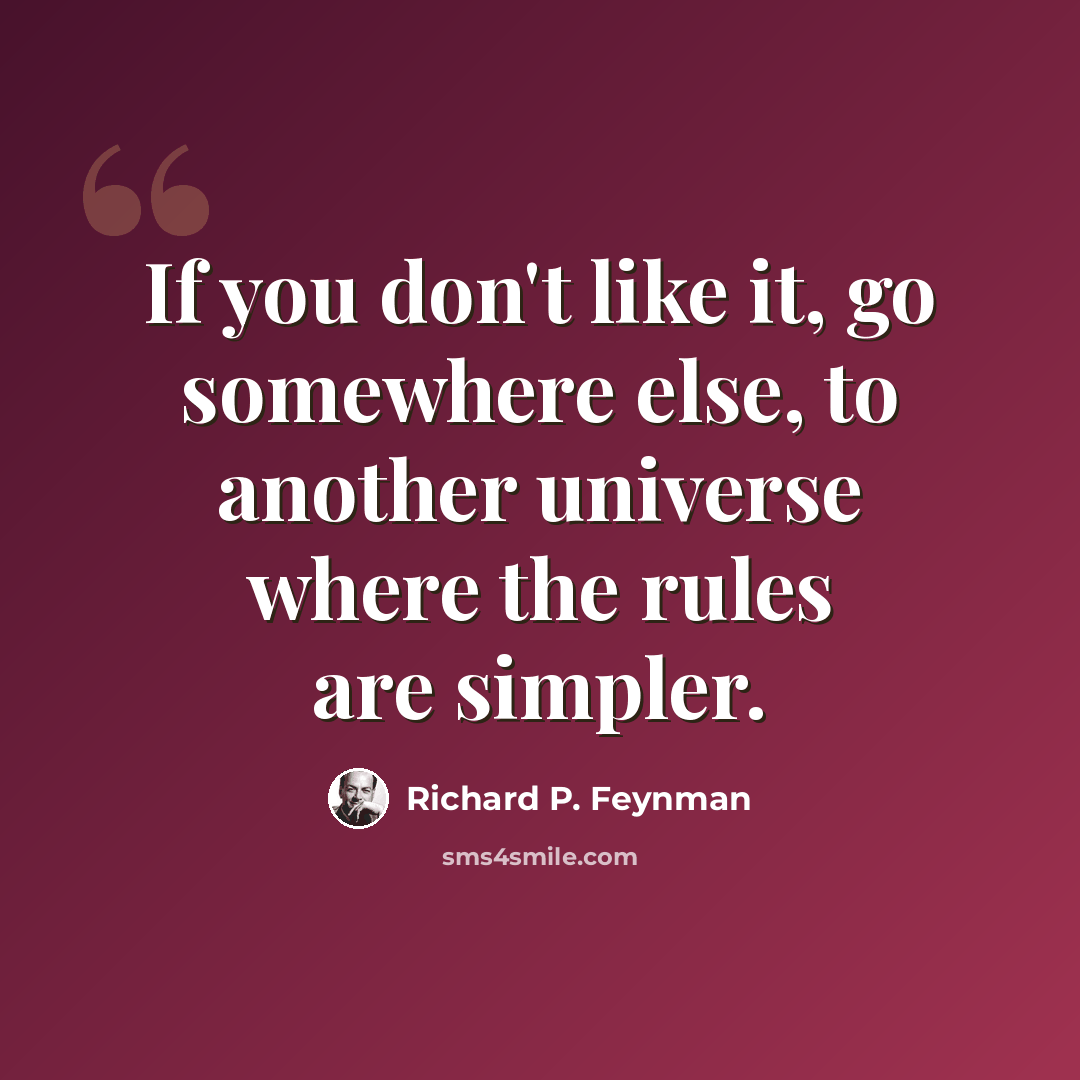“If you don't like it, go somewhere else, to another universe where the rules are simpler.” quote by Richard P. Feynman