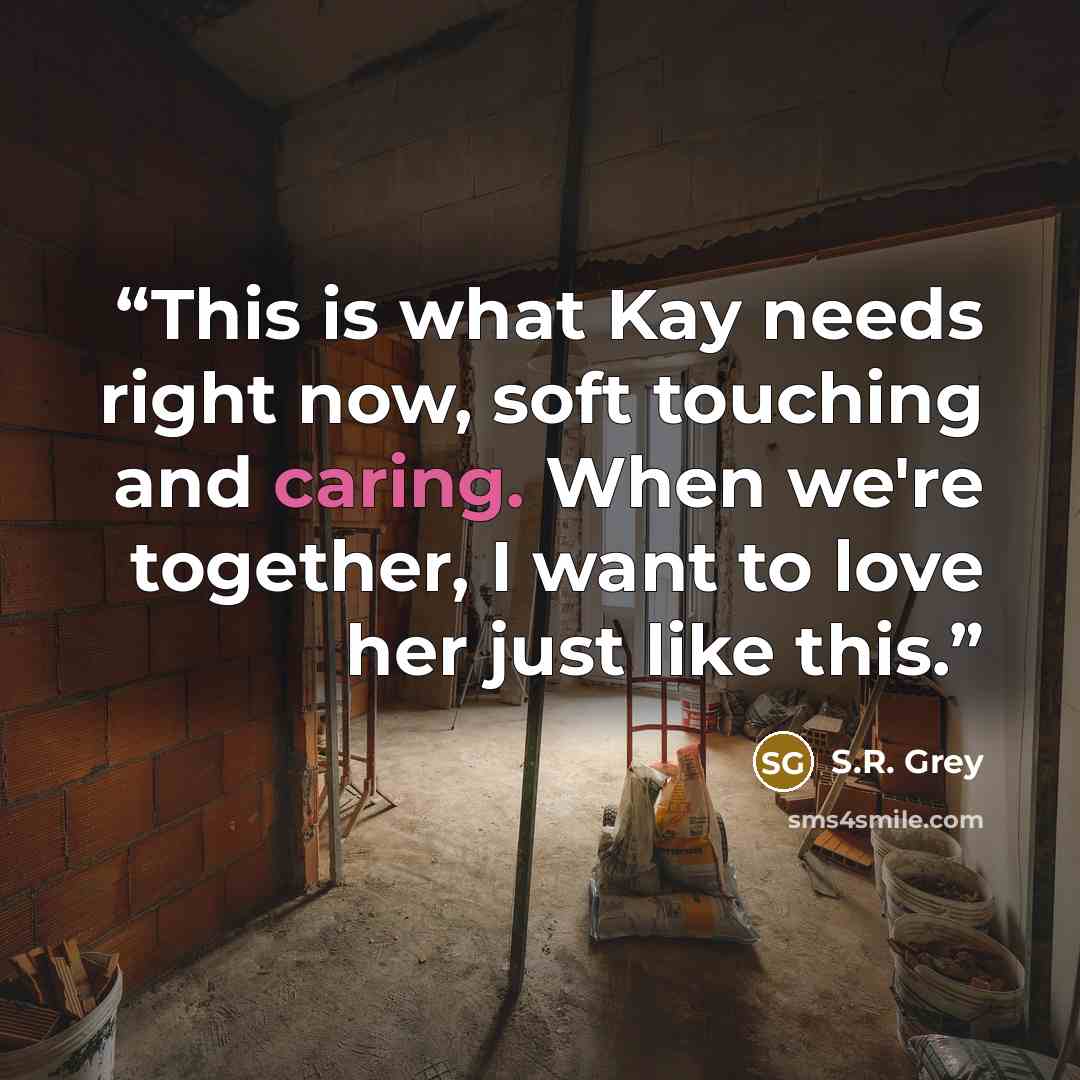 “This is what Kay needs right now, soft touching and caring. When we're together, I want to love her just like this.” quote by S.R. Grey