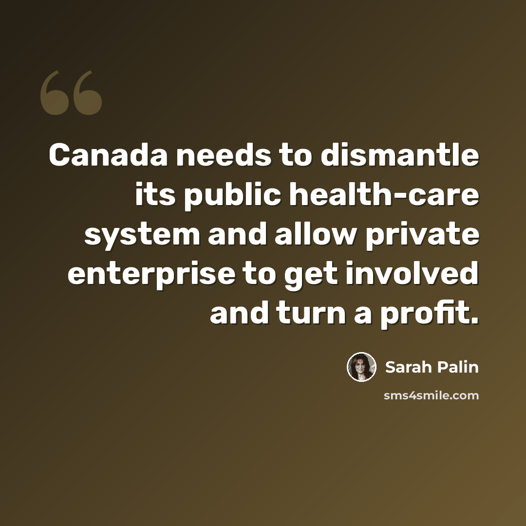 “Canada needs to dismantle its public health-care system and allow private enterprise to get involved and turn a profit.” quote by Sarah Palin