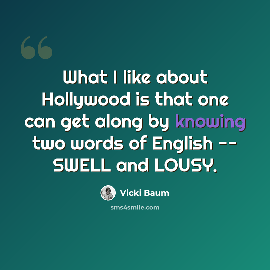 “What I like about Hollywood is that one can get along by knowing two words of English -- SWELL and LOUSY.” quote by Vicki Baum