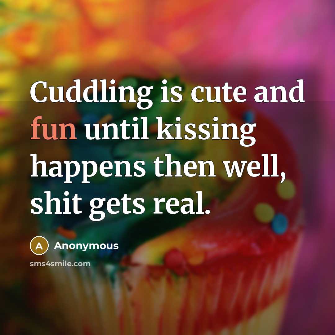 “Cuddling is cute and fun until kissing happens then well, shit gets real.” quote by Anonymous