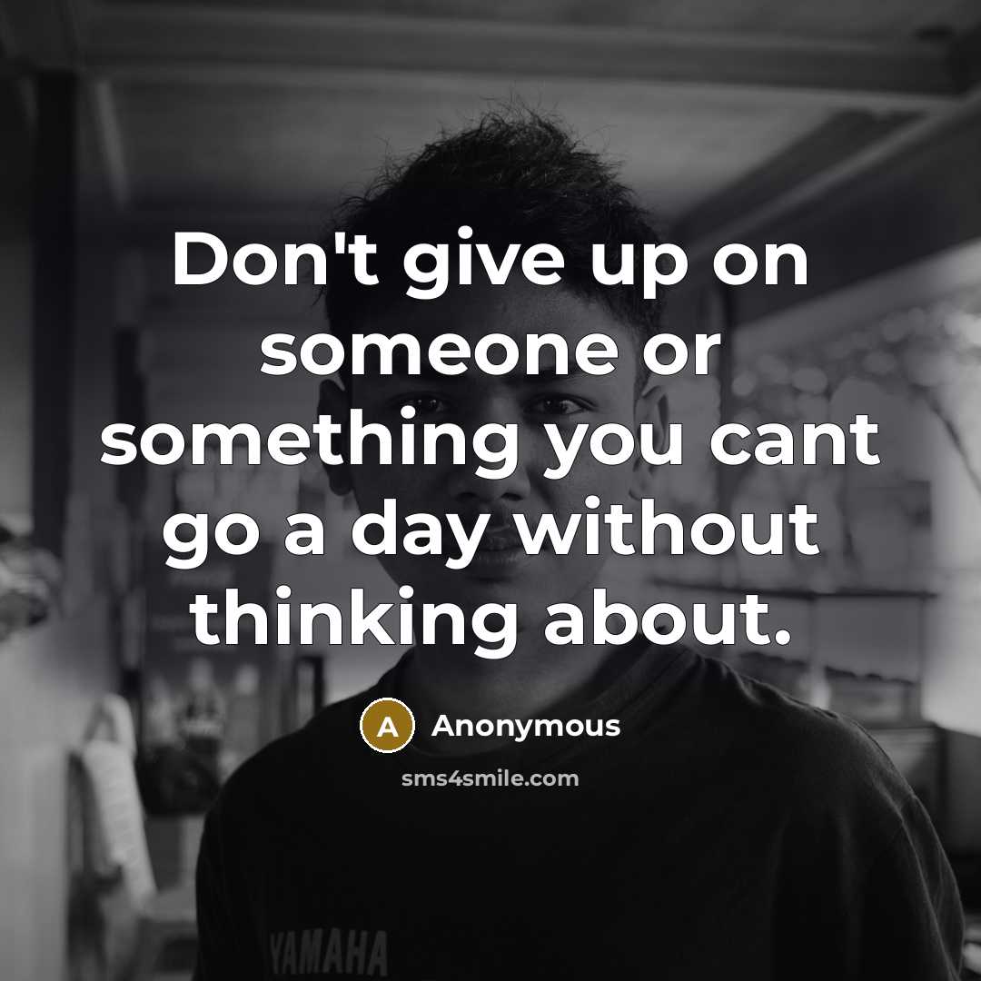 “Don't give up on someone or something you cant go a day without thinking about.” quote by Anonymous