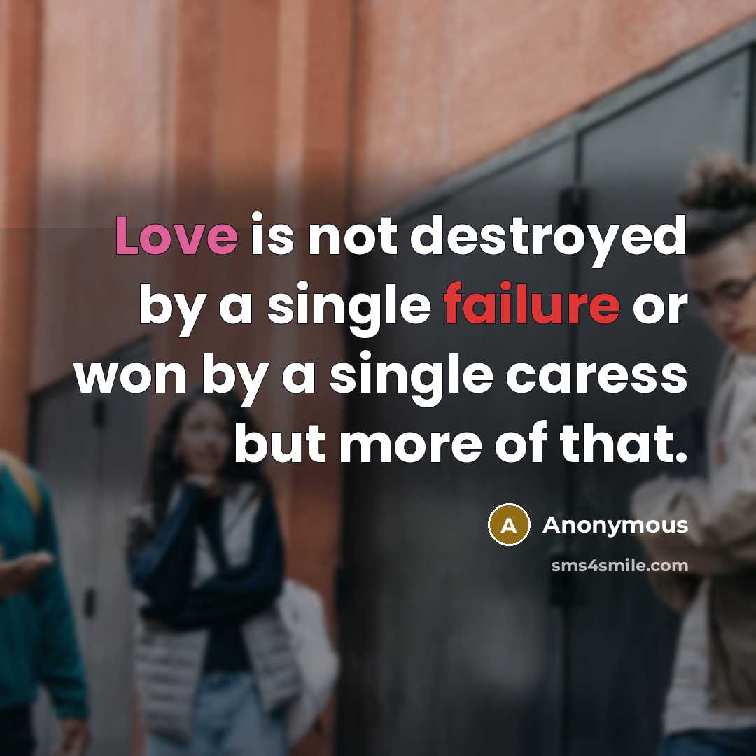 “Love is not destroyed by a single failure or won by a single caress but more of that.” quote by Anonymous