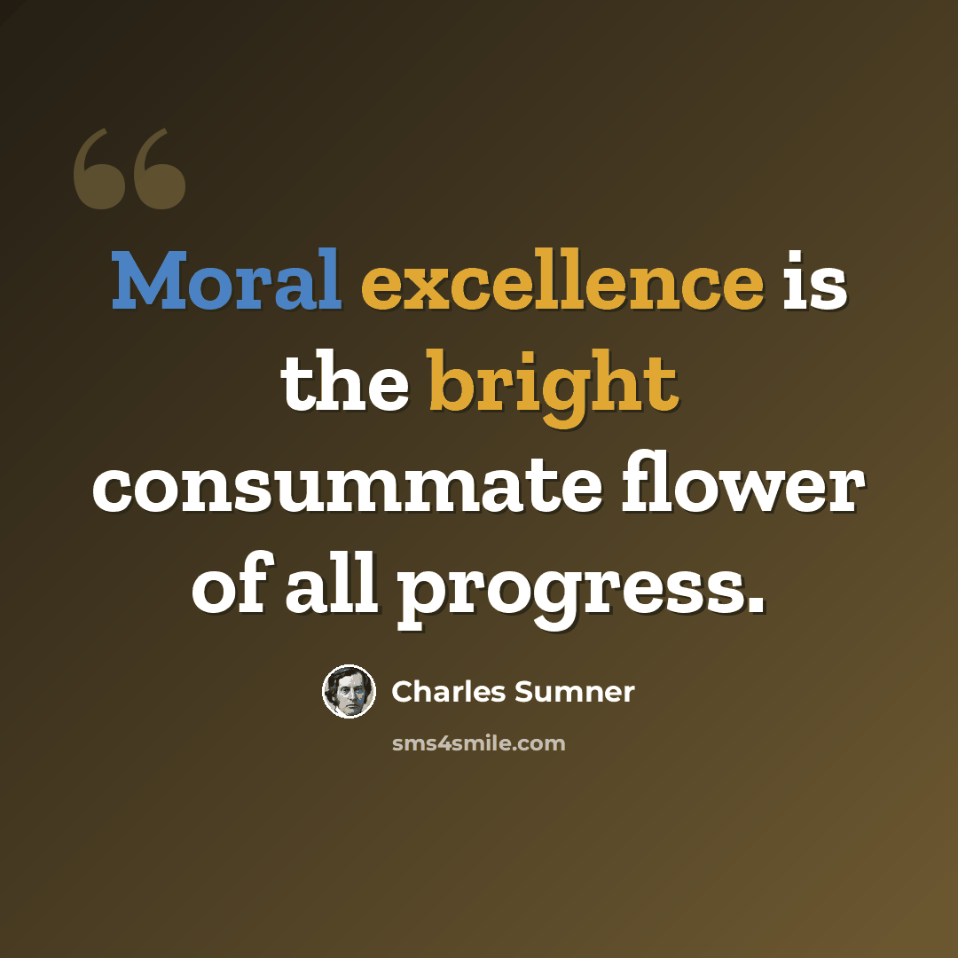 “Moral excellence is the bright consummate flower of all progress.” quote by Charles Sumner