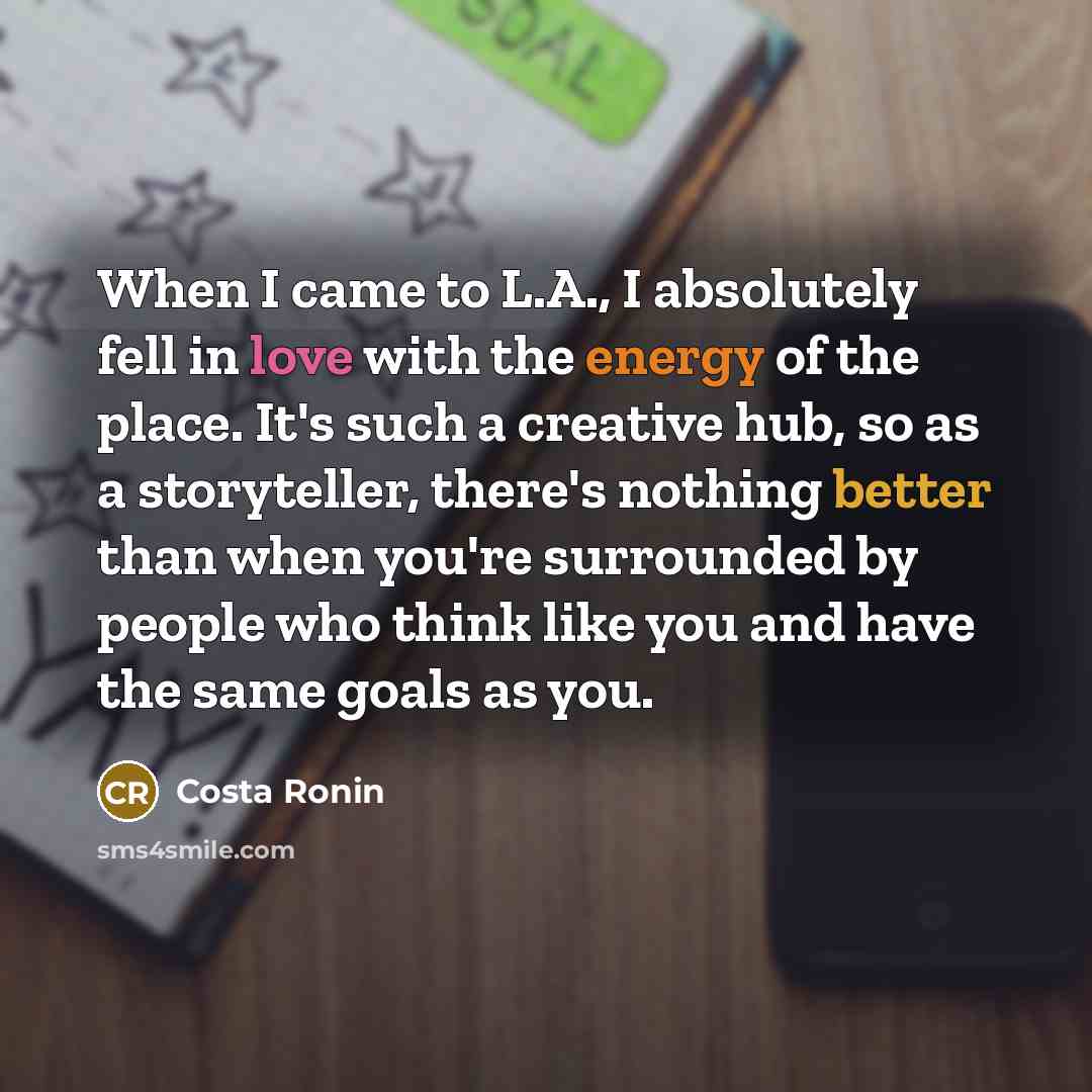 “When I came to L.A., I absolutely fell in love with the energy of the place. It's such a creative hub, so as a storyteller, there's nothing better than when you're surrounded by people who think like you and have the same goals as you.” quote by Costa Ronin