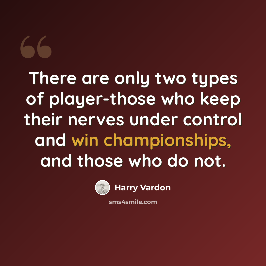 “There are only two types of player-those who keep their nerves under control and win championships, and those who do not.” quote by Harry Vardon