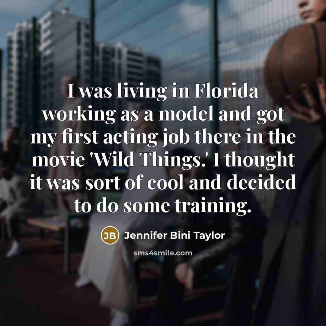 “I was living in Florida working as a model and got my first acting job there in the movie 'Wild Things.' I thought it was sort of cool and decided to do some training.” quote by Jennifer Bini Taylor