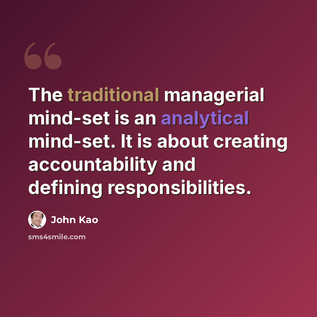 “The traditional managerial mind-set is an analytical mind-set. It is about creating accountability and defining responsibilities.” quote by John Kao
