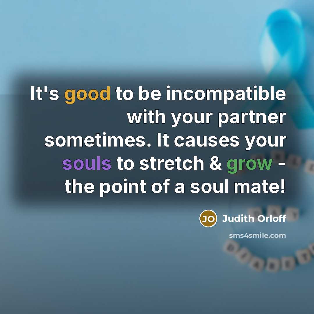 “It's good to be incompatible with your partner sometimes. It causes your souls to stretch & grow - the point of a soul mate!” quote by Judith Orloff