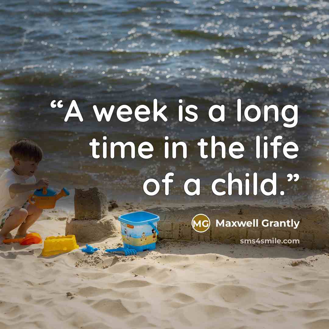 “A week is a long time in the life of a child.” quote by Maxwell Grantly
